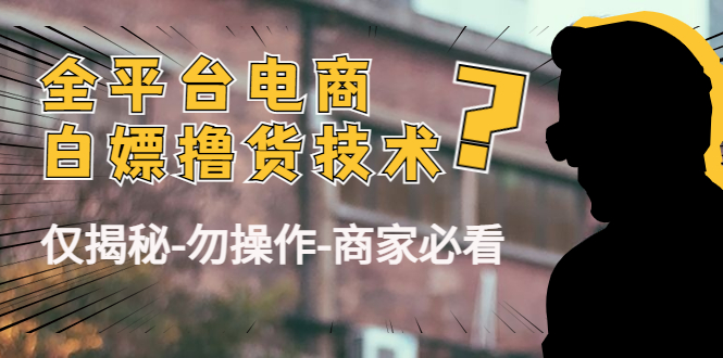 外面收费2980的全平台电商白嫖撸货技术（仅揭秘勿操作-商家防范必看）网创吧-网创项目资源站-副业项目-创业项目-搞钱项目网创吧