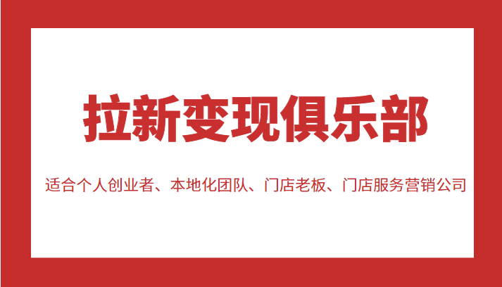 拉新变现俱乐部 适合个人创业者、本地化团队、门店老板、门店服务营销公司网创吧-网创项目资源站-副业项目-创业项目-搞钱项目网创吧