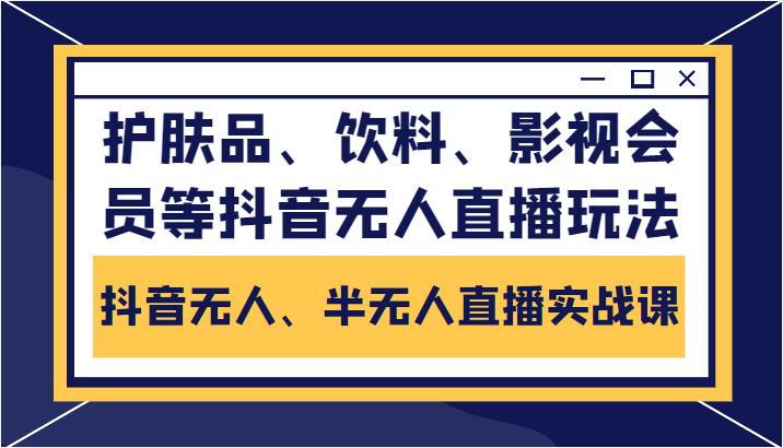 抖音无人、半无人直播实战课，护肤品、饮料、影视会员等抖音无人直播玩法网创吧-网创项目资源站-副业项目-创业项目-搞钱项目网创吧