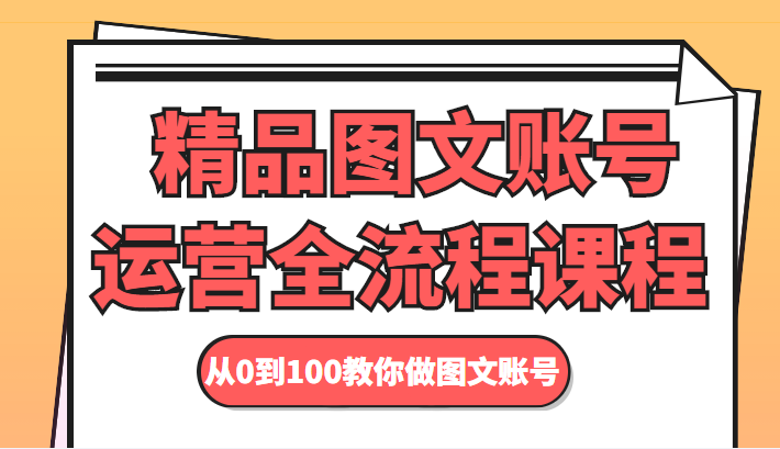 精品图文账号运营全流程课程 从0到100教你做图文账号网创吧-网创项目资源站-副业项目-创业项目-搞钱项目网创吧