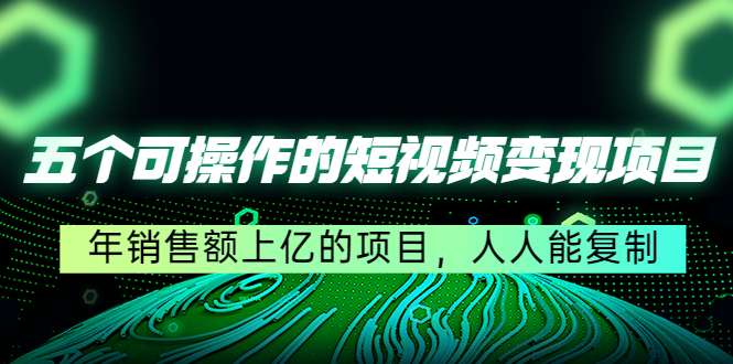 五个可操作的短视频变现项目：年销售额上亿的项目，人人能复制网创吧-网创项目资源站-副业项目-创业项目-搞钱项目网创吧