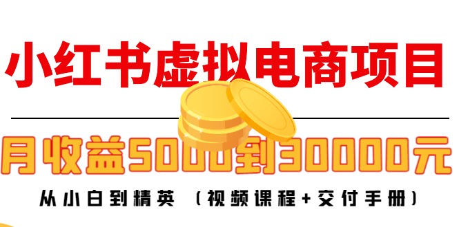 小红书虚拟电商项目：从小白到精英 月收益5000到30000 (视频课程+交付手册)网创吧-网创项目资源站-副业项目-创业项目-搞钱项目网创吧