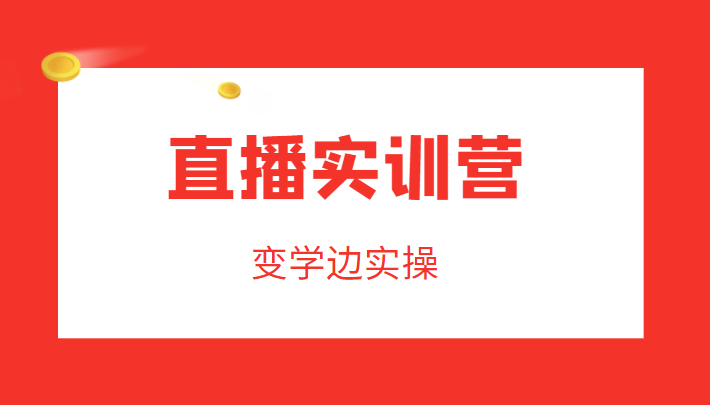 直播实训营，变学边实操，成为运营型主播，拉动直播间人气网创吧-网创项目资源站-副业项目-创业项目-搞钱项目网创吧