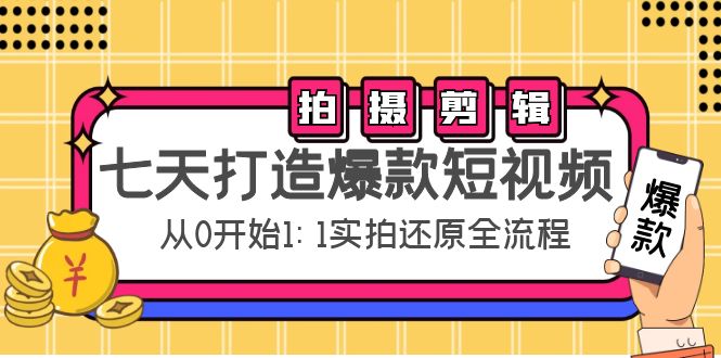 七天打造爆款短视频：拍摄+剪辑实操，从0开始1:1实拍还原实操全流程网创吧-网创项目资源站-副业项目-创业项目-搞钱项目网创吧