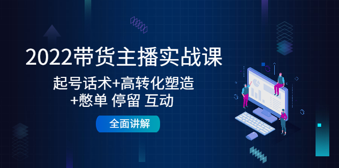 2022带货主播实战课：起号话术+高转化塑造+憋单 停留 互动 全面讲解网创吧-网创项目资源站-副业项目-创业项目-搞钱项目网创吧