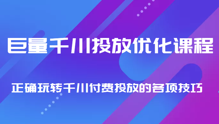 巨量千川投放优化课程 正确玩转千川付费投放的各项技巧网创吧-网创项目资源站-副业项目-创业项目-搞钱项目网创吧