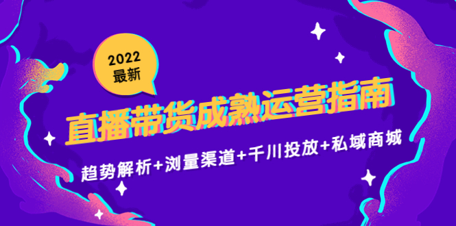 2022最新直播带货成熟运营指南3.0：趋势解析+浏量渠道+千川投放+私域商城网创吧-网创项目资源站-副业项目-创业项目-搞钱项目网创吧