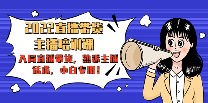 2022直播带货-主播培训课:入局直播带货,熟悉主播话术,小白专用网创吧-网创项目资源站-副业项目-创业项目-搞钱项目网创吧