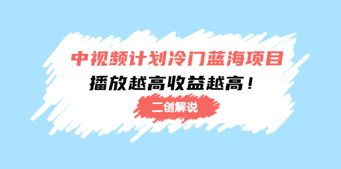 中视频计划冷门蓝海项目【二创解说】陪跑课程：播放越高收益越高网创吧-网创项目资源站-副业项目-创业项目-搞钱项目网创吧