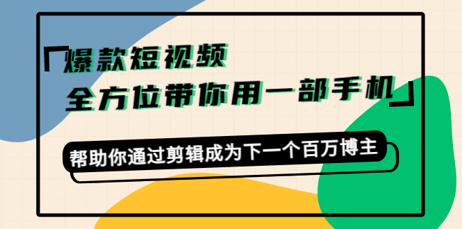 爆款短视频，全方位带你用一部手机，帮助你通过剪辑成为下一个百万博主网创吧-网创项目资源站-副业项目-创业项目-搞钱项目网创吧