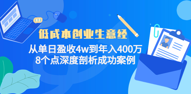 低成本创业生意经：从单日盈收4w到年入400万，8个点深度剖析成功案例网创吧-网创项目资源站-副业项目-创业项目-搞钱项目网创吧