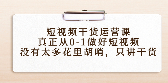 短视频干货运营课，真正从0-1做好短视频，没有太多花里胡哨，只讲干货网创吧-网创项目资源站-副业项目-创业项目-搞钱项目网创吧