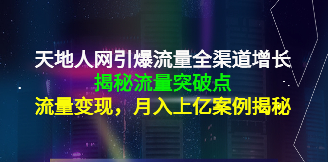 天地人网引爆流量全渠道增长：揭秘流量突然破点，流量变现，月入上亿案例网创吧-网创项目资源站-副业项目-创业项目-搞钱项目网创吧