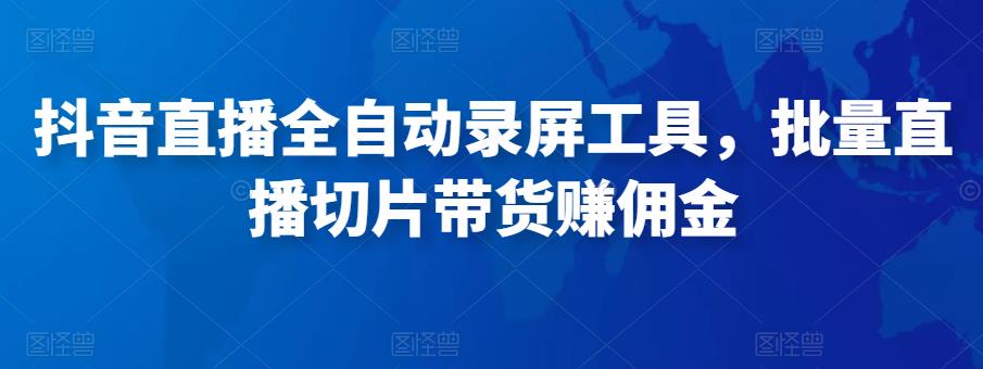 抖音直播全自动录屏工具，批量实时录制直播视频，可带货赚佣金（软件+使用教程）网创吧-网创项目资源站-副业项目-创业项目-搞钱项目网创吧