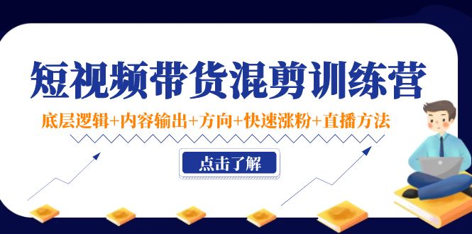 短视频带货混剪训练营：底层逻辑+内容输出+方向+快速涨粉+直播方法网创吧-网创项目资源站-副业项目-创业项目-搞钱项目网创吧