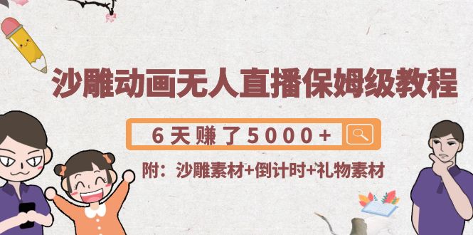 沙雕动画无人直播保姆级教程：6天赚了5000+(附沙雕素材+倒计时+礼物素材)网创吧-网创项目资源站-副业项目-创业项目-搞钱项目网创吧
