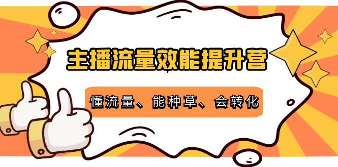 主播流量效能提升营：懂流量、能种草、会转化，清晰明确方法规则网创吧-网创项目资源站-副业项目-创业项目-搞钱项目网创吧