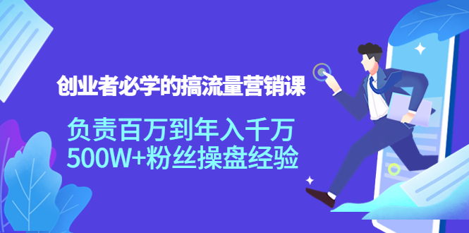 创业者必学的搞流量营销课：负责百万到年入千万，500W+粉丝操盘经验网创吧-网创项目资源站-副业项目-创业项目-搞钱项目网创吧