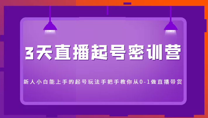 3天直播起号密训营，新人小白能上手的起号玩法，手把手教你从0-1做直播带货网创吧-网创项目资源站-副业项目-创业项目-搞钱项目网创吧