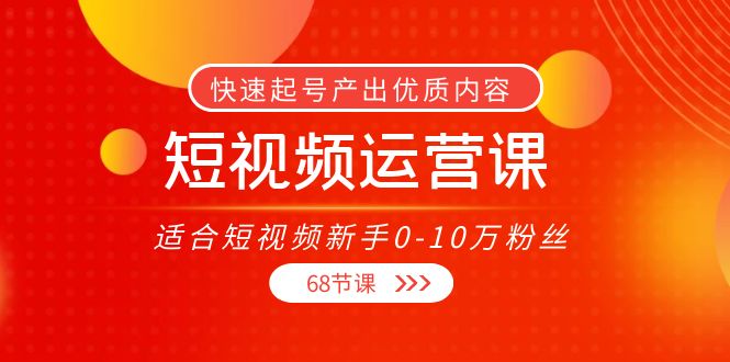 短视频运营课，适合短视频新手0-10万粉丝，快速起号产出优质内容（无水印）网创吧-网创项目资源站-副业项目-创业项目-搞钱项目网创吧