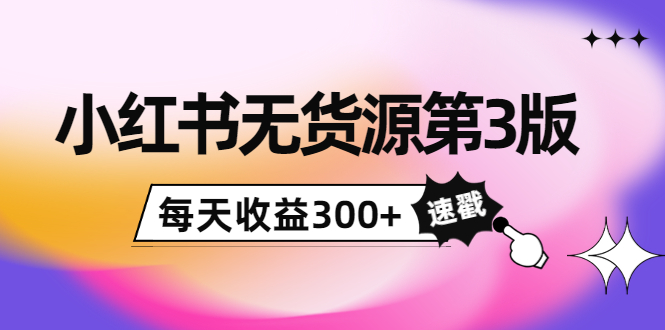 小红书无货源第3版，0投入起店，无脑图文精细化玩法，每天收益300+网创吧-网创项目资源站-副业项目-创业项目-搞钱项目网创吧