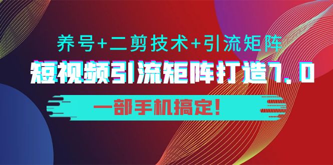 短视频引流矩阵打造7.0，养号+二剪技术+引流矩阵 一部手机搞定！网创吧-网创项目资源站-副业项目-创业项目-搞钱项目网创吧