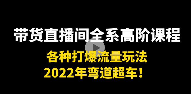 带货直播间全系高阶课程：各种打爆流量玩法，2022年弯道超车！网创吧-网创项目资源站-副业项目-创业项目-搞钱项目网创吧