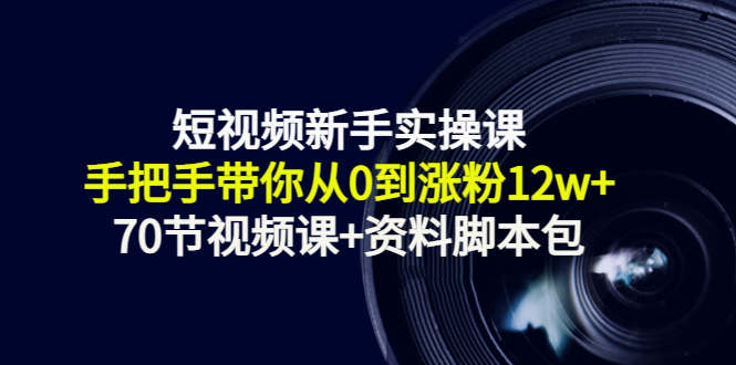 短视频新手实操课：手把手带你从0到涨粉12w+（70节视频课+资料脚本包）网创吧-网创项目资源站-副业项目-创业项目-搞钱项目网创吧