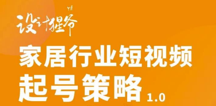 【设计猩爷】家居行业短视频起号策略，家居行业非主流短视频策略课价值4980元网创吧-网创项目资源站-副业项目-创业项目-搞钱项目网创吧