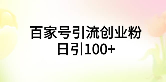 百家号引流创业粉日引100+有手机电脑就可以操作网创吧-网创项目资源站-副业项目-创业项目-搞钱项目网创吧