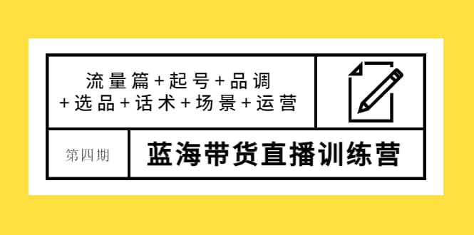 第四期蓝海带货直播训练营：流量篇+起号+品调+选品+话术+场景+运营网创吧-网创项目资源站-副业项目-创业项目-搞钱项目网创吧