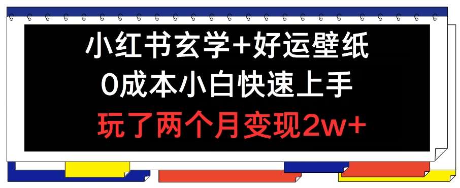 小红书玄学+好运壁纸玩法，0成本小白快速上手，玩了两个月变现2w+ 【揭秘】网创吧-网创项目资源站-副业项目-创业项目-搞钱项目网创吧