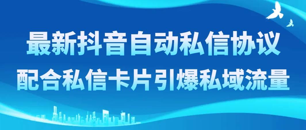 （8284期）最新抖音自动私信协议，配合私信卡片引爆私域流量网创吧-网创项目资源站-副业项目-创业项目-搞钱项目网创吧
