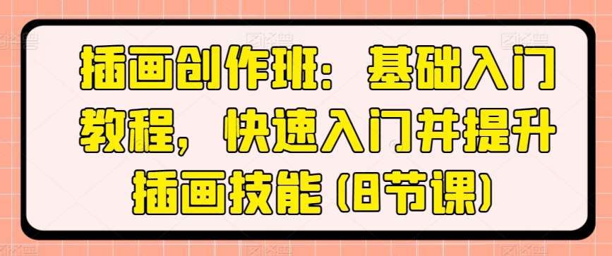 插画创作班：基础入门教程，快速入门并提升插画技能(8节课)网创吧-网创项目资源站-副业项目-创业项目-搞钱项目网创吧