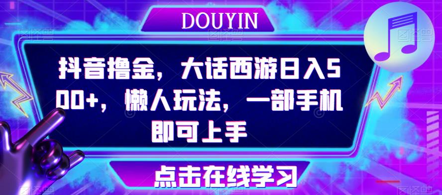 抖音撸金，大话西游日入500+，懒人玩法，一部手机即可上手【揭秘】网创吧-网创项目资源站-副业项目-创业项目-搞钱项目网创吧