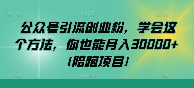 公众号引流创业粉，学会这个方法，你也能月入30000+ (陪跑项目)网创吧-网创项目资源站-副业项目-创业项目-搞钱项目网创吧