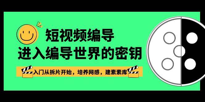 短视频编导，进入编导世界的密钥，入门从拆片开始，培养网感，建素素库网创吧-网创项目资源站-副业项目-创业项目-搞钱项目网创吧