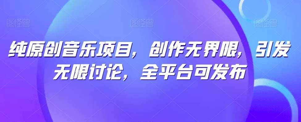 纯原创音乐项目，创作无界限，引发无限讨论，全平台可发布【揭秘】网创吧-网创项目资源站-副业项目-创业项目-搞钱项目网创吧