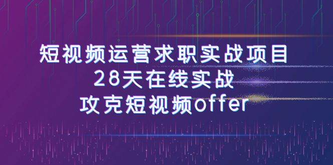 （7705期）短视频运-营求职实战项目，28天在线实战，攻克短视频offer（46节课）网创吧-网创项目资源站-副业项目-创业项目-搞钱项目网创吧