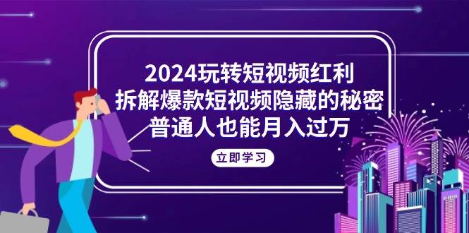 （10890期）2024玩转短视频红利，拆解爆款短视频隐藏的秘密，普通人也能月入过万网创吧-网创项目资源站-副业项目-创业项目-搞钱项目网创吧