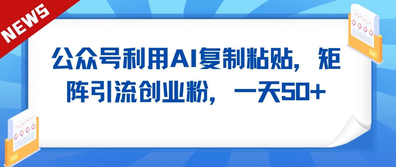 公众号利用AI工具复制粘贴矩阵引流创业粉，一天50+网创吧-网创项目资源站-副业项目-创业项目-搞钱项目网创吧