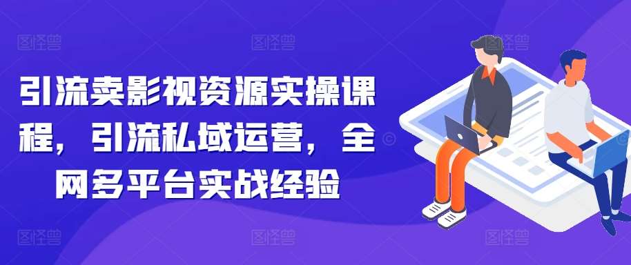 引流卖影视资源实操课程，引流私域运营，全网多平台实战经验网创吧-网创项目资源站-副业项目-创业项目-搞钱项目网创吧