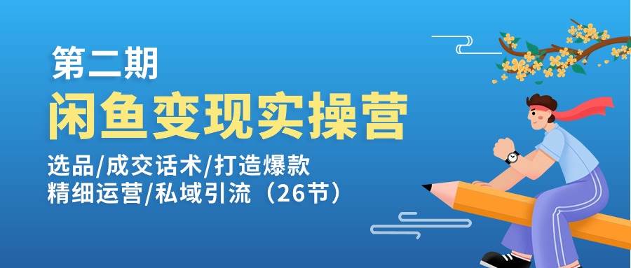 （11305期）闲鱼变现实操训练营第2期：选品/成交话术/打造爆款/精细运营/私域引流网创吧-网创项目资源站-副业项目-创业项目-搞钱项目网创吧