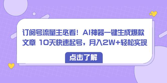 （8455期）订阅号流量主必看！AI神器一键生成爆款文章 10天快速起号，月入2W+轻松实现网创吧-网创项目资源站-副业项目-创业项目-搞钱项目网创吧