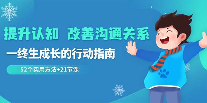 提升认知改善沟通关系，一终生成长的行动指南 52个实用方法+21节课网创吧-网创项目资源站-副业项目-创业项目-搞钱项目网创吧