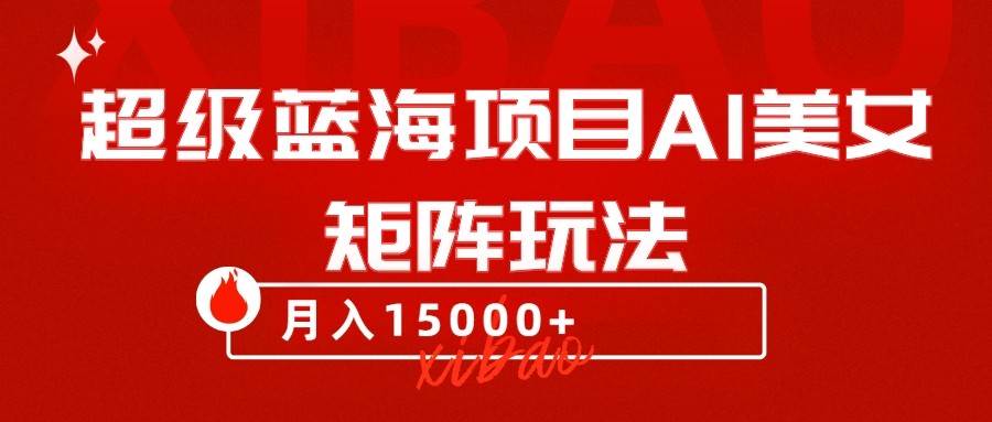 超级蓝海项目AI美女矩阵玩法，只需几分钟，获取到大量原创美女素材，轻松做矩阵网创吧-网创项目资源站-副业项目-创业项目-搞钱项目网创吧