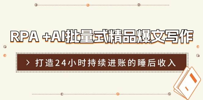 RPA+AI批量式精品爆文写作日更实操营，打造24小时持续进账的睡后收入网创吧-网创项目资源站-副业项目-创业项目-搞钱项目网创吧