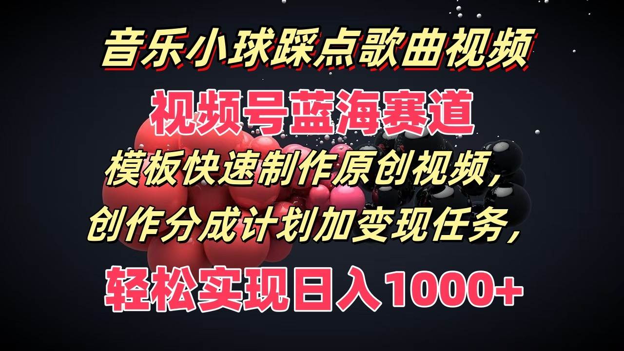 音乐小球踩点歌曲视频，视频号蓝海赛道，模板快速制作原创视频，分成计划加变现任务网创吧-网创项目资源站-副业项目-创业项目-搞钱项目网创吧