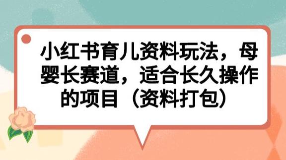 小红书育儿资料玩法，母婴长赛道，适合长久操作的项目（资料打包）【揭秘】网创吧-网创项目资源站-副业项目-创业项目-搞钱项目网创吧