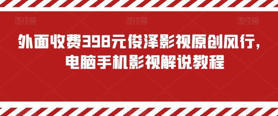 外面收费398元俊泽影视原创风行，电脑手机影视解说教程网创吧-网创项目资源站-副业项目-创业项目-搞钱项目网创吧